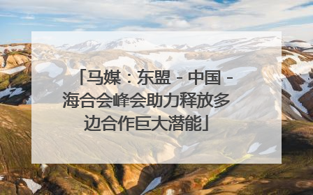 马媒：东盟－中国－海合会峰会助力释放多边合作巨大潜能