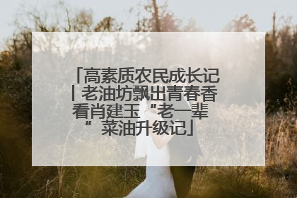 高素质农民成长记丨老油坊飘出青春香 看肖建玉“老一辈”菜油升级记