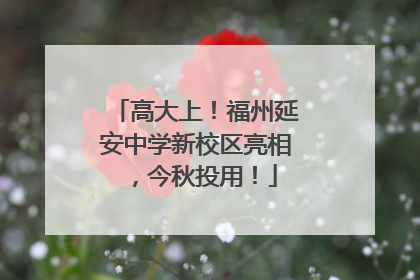 高大上！福州延安中学新校区亮相，今秋投用！