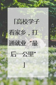 高校学子看家乡，打通就业“最后一公里”