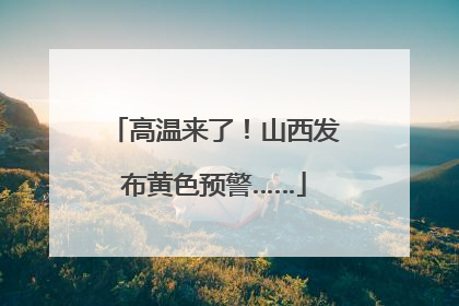 高温来了！山西发布黄色预警……
