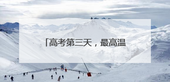 高考第三天，最高温41℃+大风+强对流，请注意防范！河北最新出行信息→