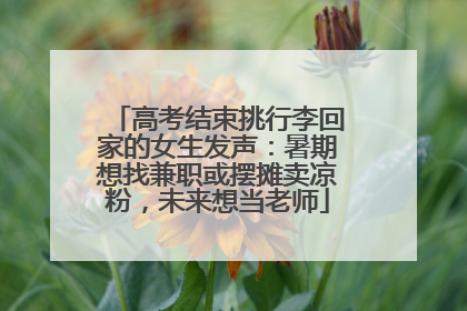 高考结束挑行李回家的女生发声：暑期想找兼职或摆摊卖凉粉，未来想当老师