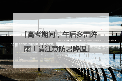 高考期间，午后多雷阵雨！请注意防暑降温