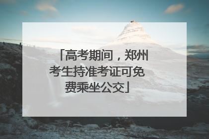 高考期间，郑州考生持准考证可免费乘坐公交