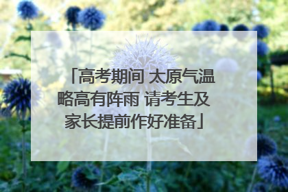 高考期间 太原气温略高有阵雨 请考生及家长提前作好准备