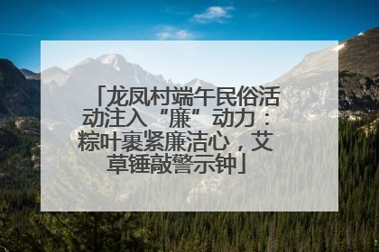 龙凤村端午民俗活动注入“廉”动力：粽叶裹紧廉洁心，艾草锤敲警示钟