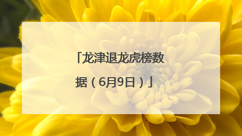 龙津退龙虎榜数据（6月9日）