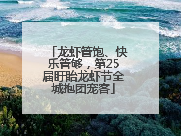 龙虾管饱、快乐管够，第25届盱眙龙虾节全城抱团宠客