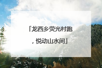 龙西乡荧光村跑，悦动山水间