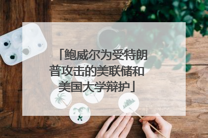 鲍威尔为受特朗普攻击的美联储和美国大学辩护