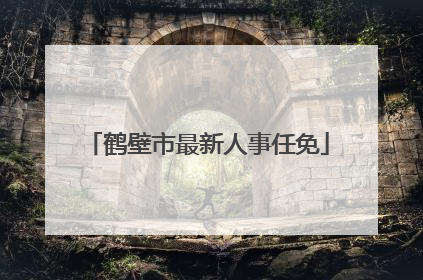 鹤壁市最新人事任免