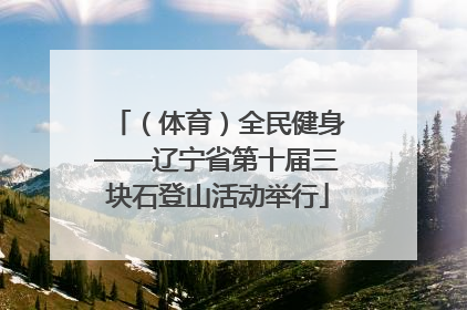 （体育）全民健身——辽宁省第十届三块石登山活动举行