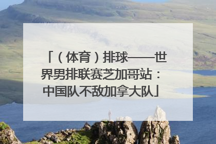 （体育）排球——世界男排联赛芝加哥站：中国队不敌加拿大队
