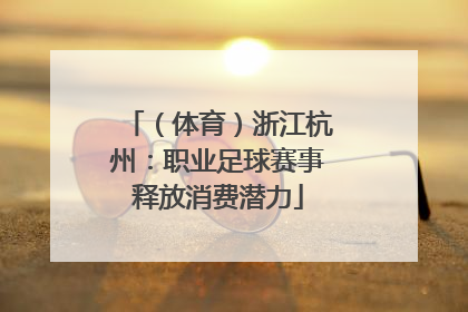 （体育）浙江杭州：职业足球赛事释放消费潜力