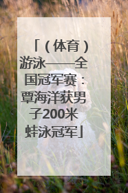 （体育）游泳——全国冠军赛：覃海洋获男子200米蛙泳冠军