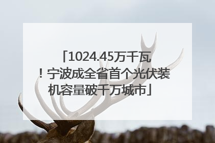 1024.45万千瓦！宁波成全省首个光伏装机容量破千万城市