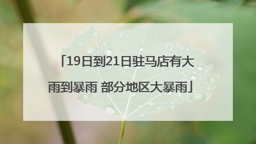 19日到21日驻马店有大雨到暴雨 部分地区大暴雨