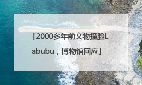 2000多年前文物撞脸Labubu，博物馆回应
