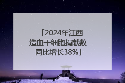 2024年江西造血干细胞捐献数同比增长38%