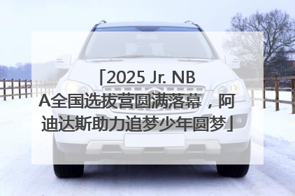 2025 Jr. NBA全国选拔营圆满落幕，阿迪达斯助力追梦少年圆梦