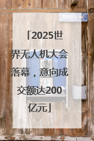 2025世界无人机大会落幕，意向成交额达200亿元