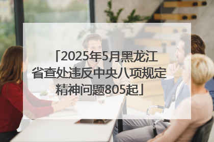 2025年5月黑龙江省查处违反中央八项规定精神问题805起