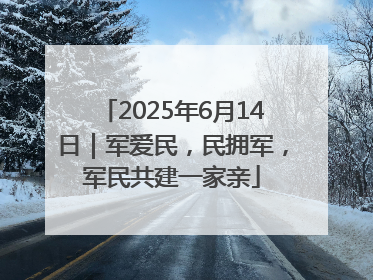 2025年6月14日｜军爱民，民拥军，军民共建一家亲