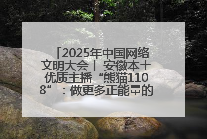 2025年中国网络文明大会丨 安徽本土优质主播“熊猫1108”：做更多正能量的事情 带给大家快乐