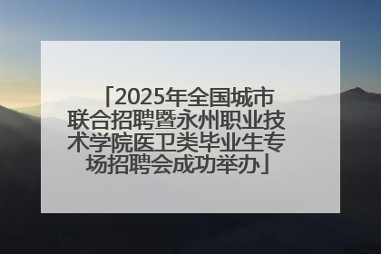2025年全国城市联合招聘暨永州职业技术学院医卫类毕业生专场招聘会成功举办