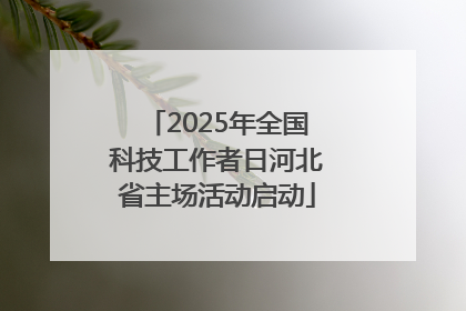 2025年全国科技工作者日河北省主场活动启动