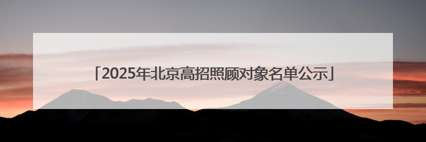 2025年北京高招照顾对象名单公示