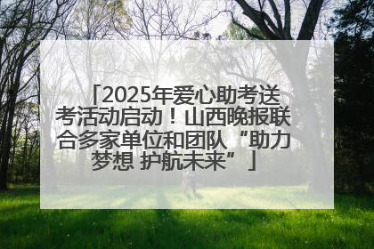 2025年爱心助考送考活动启动！山西晚报联合多家单位和团队“助力梦想 护航未来”