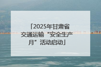 2025年甘肃省交通运输“安全生产月”活动启动