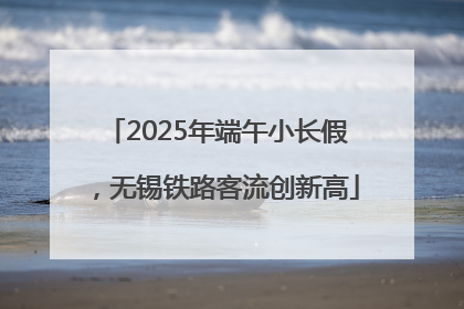 2025年端午小长假，无锡铁路客流创新高