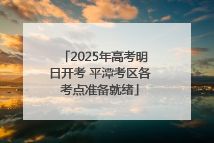 2025年高考明日开考 平潭考区各考点准备就绪