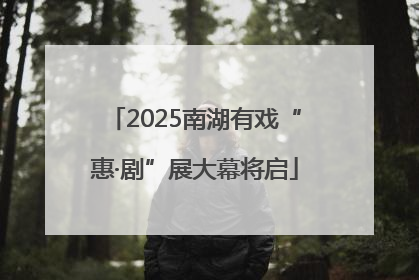 2025南湖有戏“惠·剧”展大幕将启