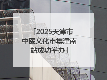 2025天津市中医文化市集津南站成功举办