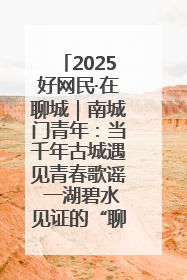 2025好网民·在聊城｜南城门青年：当千年古城遇见青春歌谣 一湖碧水见证的“聊城式浪漫”
