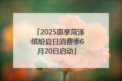 2025惠享菏泽·缤纷夏日消费季6月20日启动