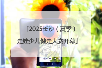 2025长沙（夏季）走娃少儿健走大赛开幕