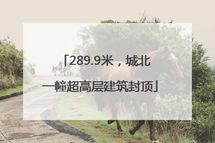 289.9米，城北一幢超高层建筑封顶