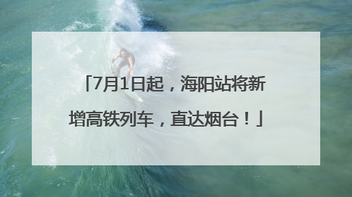 7月1日起，海阳站将新增高铁列车，直达烟台！