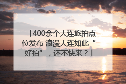 400余个大连旅拍点位发布 浪漫大连如此“好拍”，还不快来？