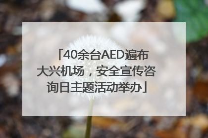 40余台AED遍布大兴机场，安全宣传咨询日主题活动举办