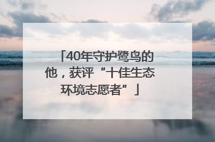 40年守护鹭鸟的他，获评“十佳生态环境志愿者”