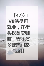 47岁TVB演员再就业，在街头摆摊卖咖啡，曾参演多部热门影视剧