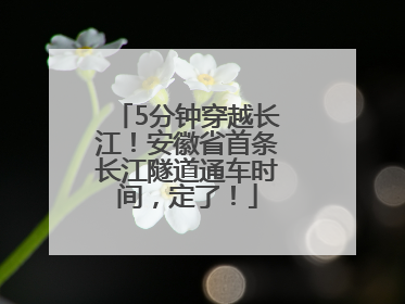 5分钟穿越长江！安徽省首条长江隧道通车时间，定了！