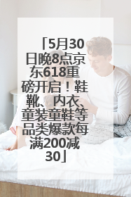 5月30日晚8点京东618重磅开启！鞋靴、内衣、童装童鞋等品类爆款每满200减30