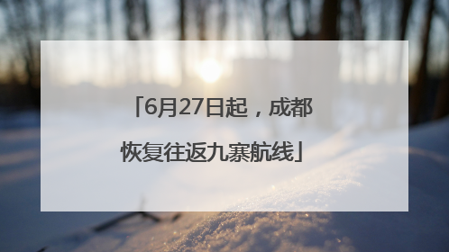 6月27日起，成都恢复往返九寨航线